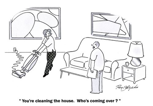 'You're cleaning the house. Who's coming over?'