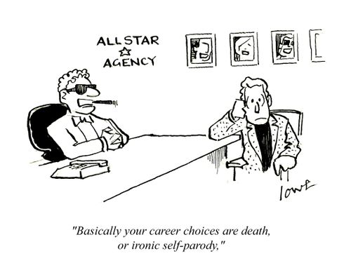 'Basically your career choices are death, or ironic self-parody.'