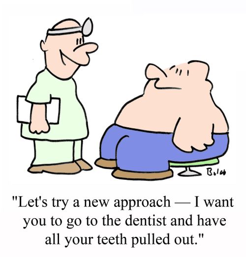 'Let's try a new approach - I want you to go to the dentist and have all your teeth pulled out.'