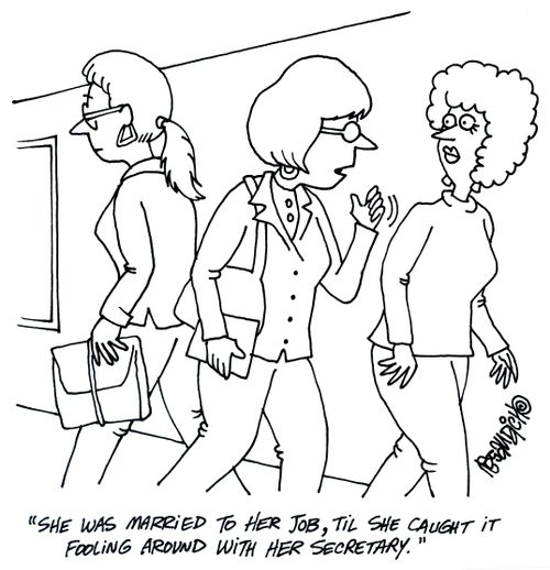 'She was married to her job, til she caught it fooling around with her secretary.'