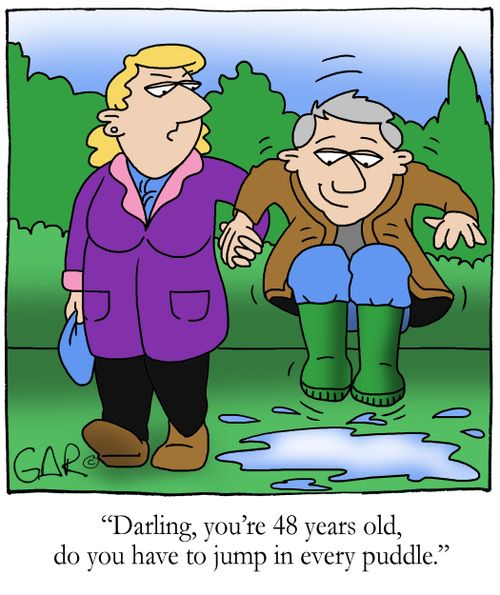 Darling, you're 48 years old, do you have to jump in every puddle?