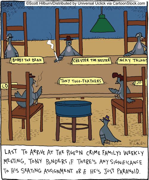 Last to arrive at the pigeon crime family's weekly meeting, Tony ponders if there's any significance to his seating assignment or if he's just paranoid.
