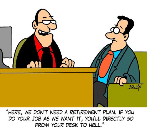 'Here, we don't need a retirement plan. If you do your job as we want it, you'll directly go from your desk to hell.'