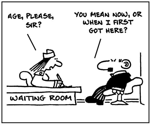 'Age please sir?' - 'You mean now, or when I first got here?'