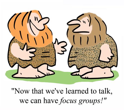 'Now that we've learned to talk, we can have FOCUS GROUPS!'