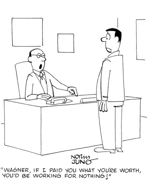 'Wagner, if I paid you what you're worth, you'd be working for nothing!'