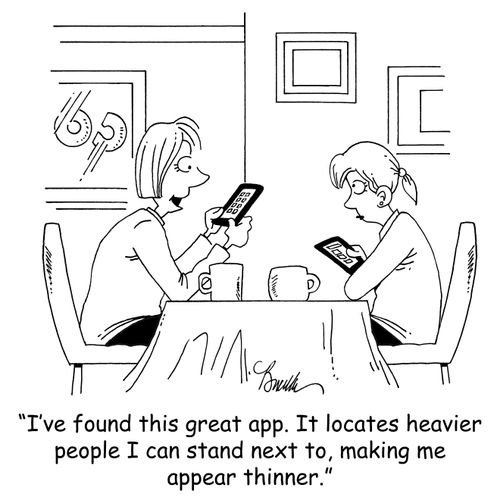 'I've found this great app. It locates heavier people I can stand next to, making me appear thinner.'