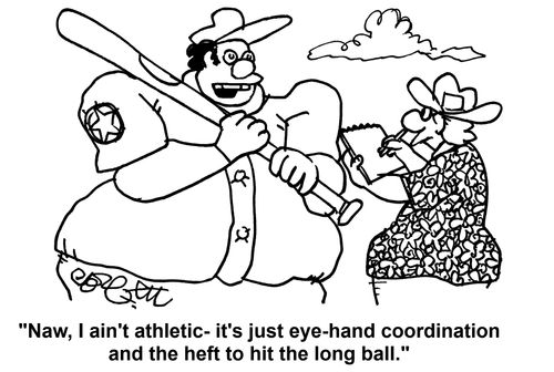'Naw, I ain't athletic - it's just eye - hand coordination and the heft to hit the long ball.' 
