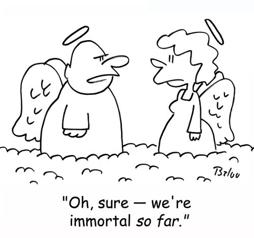 'Oh, sure-- we're immortal SO FAR.'