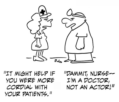 'It might help if you were more cordial with your patients.' 'Dammit, Nurse -- I'm a doctor, not an actor!'