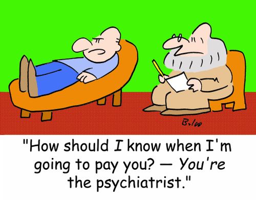 'How should I know when I'm going to pay you? -- You're the psychiatrist.'