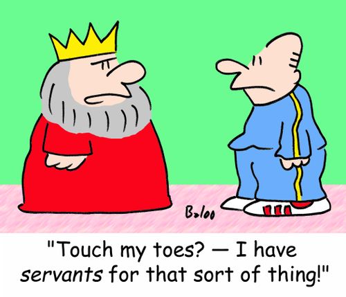 'Touch my toes? -- I have servants for that sort of thing!'