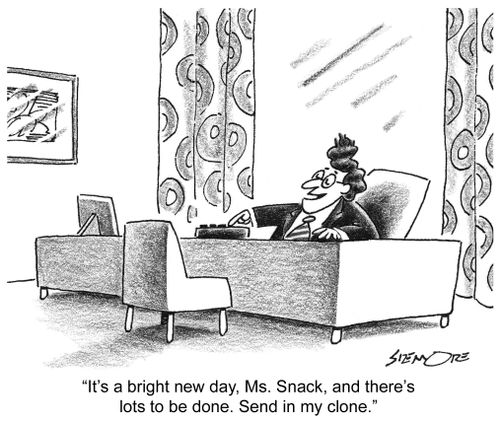 'It's a bright new day, Ms. Snack, and there's lots to be done. Send in my clone.'