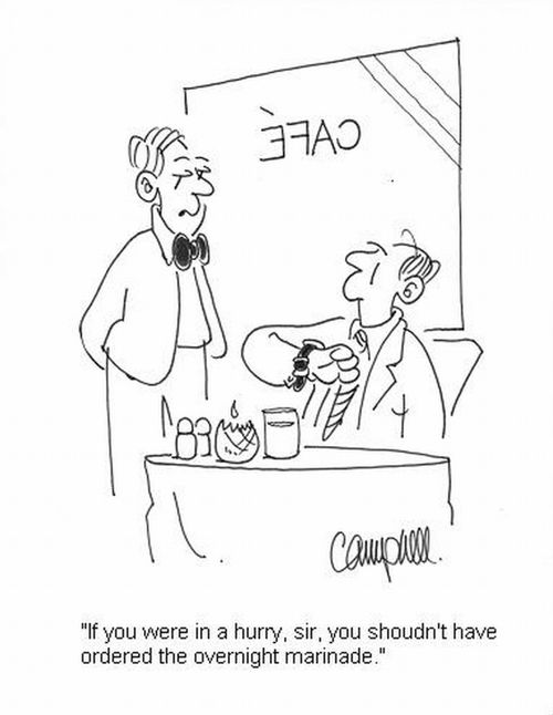 'If you were in a hurry, sir, you shoudn't have ordered the overnight marinade.'