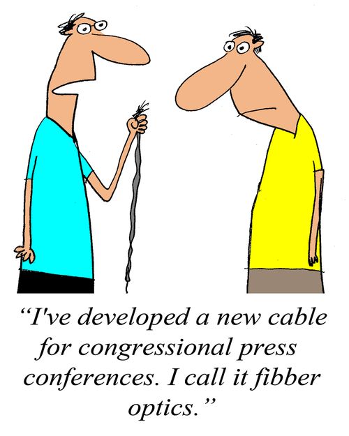 'I've developed a new cable for congressional press conferences. I call it fibber optics.'