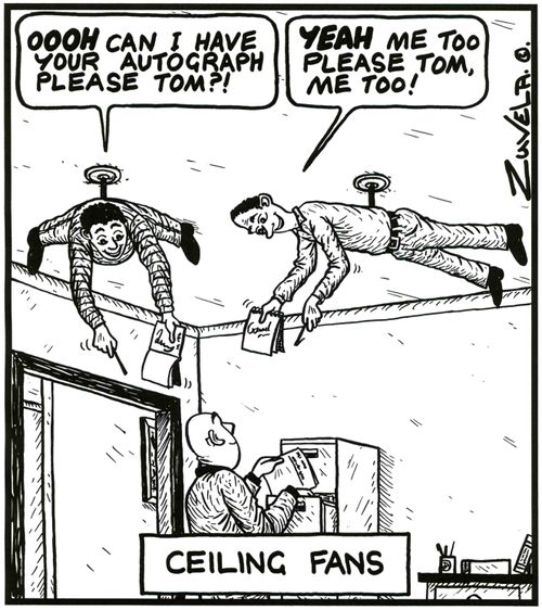 'OOOH can i have your Autograph please Tom?!' Man: 'YEAH me Too please Tom, me Too!' Ceiling Fans.