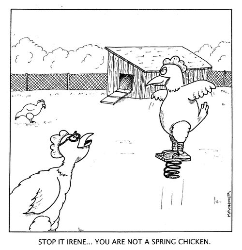 'Stop it Irene...you are not a spring chicken.'