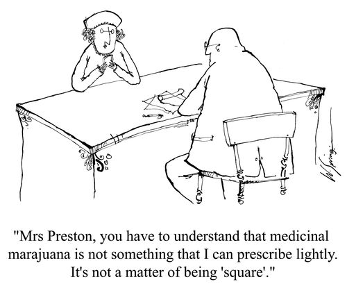 'Mrs Preston, you have to understand that medicinal marajuana is not something that I can prescribe lightly. It's not a matter of being 'square'.'