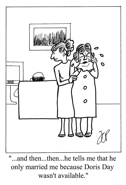 '...and then...then...he tells me that he only married me because Doris Day wasn't available.'