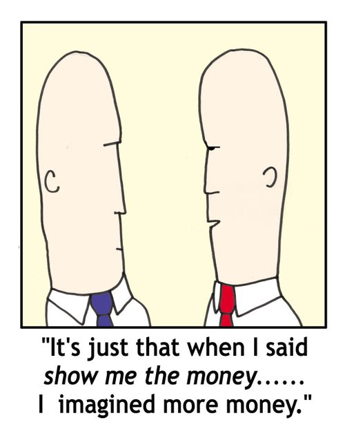 'It's just that when I said 'show me the money'...I imagined more money.'