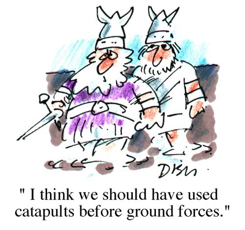 "I think we should have used catapults before ground forces"