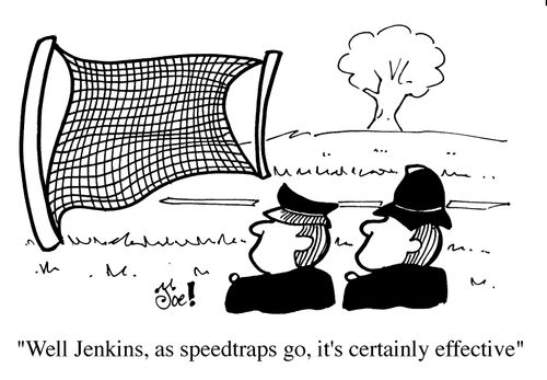 "Well Jenkins, as speedtraps go, it's certainly effective"