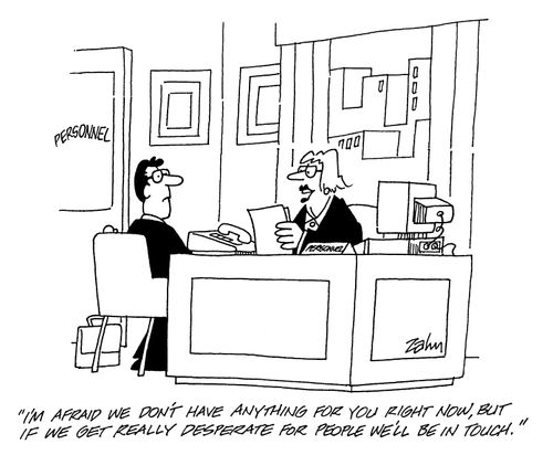 'I'm afraid we don't have anything for you right now, but if we get really depserate for people we'll be in touch.'