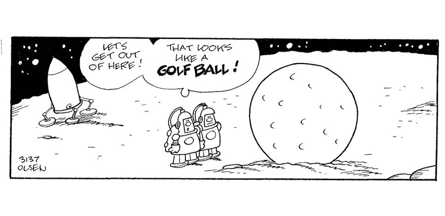 'Let's get out of here! That looks like a golf ball!' (astronauts on seeing a huge golf ball).