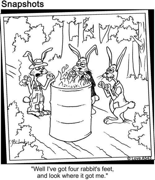 'Well I've got four rabbit's feet, and look where it got me.'