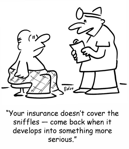 'Your insurance doesn't cover the sniffles ? come back when it develops into something more serious.'