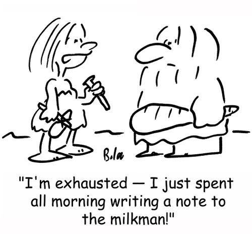 'I'm exhausted -- I just spent all morning writing a note to the milkman.'