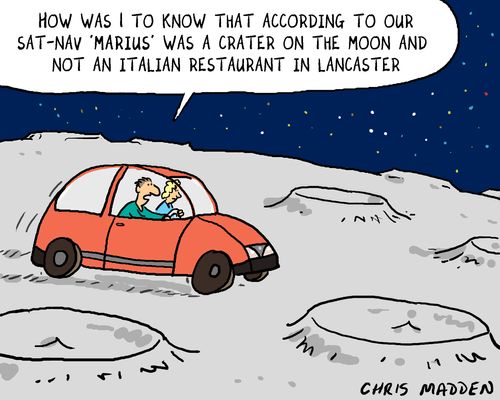 'How was I to know that according to our sat-nav 'Marius' was a crater on the moon and not an Italian restaurant in Lancaster?" 