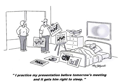 'I practice my presentation before tomorrow's meeting and it gets him right to sleep.'