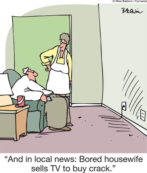 'And in local news: Bored housewife sells TV to buy crack.'