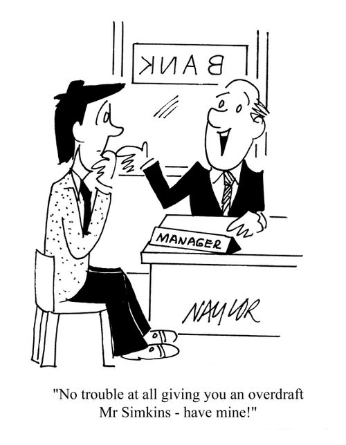 'No trouble at all giving you an overdraft Mr Simkins - have mine!'