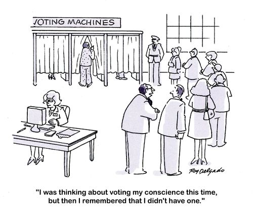 'I was thinking about voting my conscience this time, but then I remembered that I didn't have one.'