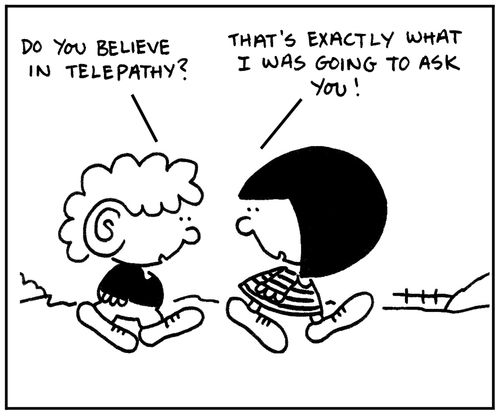 'Do you believe in telepathy?' 'That's exactly what I was going to ask you.'