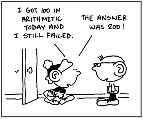 'I got 100 in arithmetic today and I still failed. The answer was 200.'
