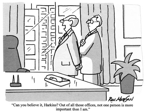 'Can you believe it, Harkins? Out of all those offices, not one person is more important than I am.'