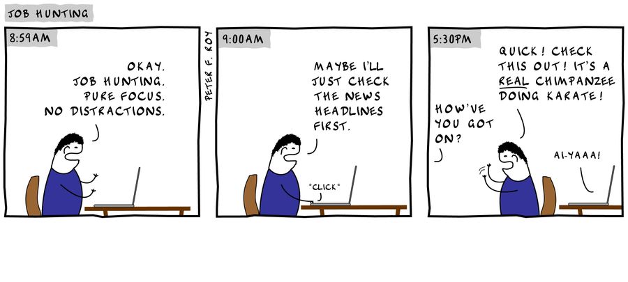 'Okay. Job hunting. Pure focus. No distractions.' 