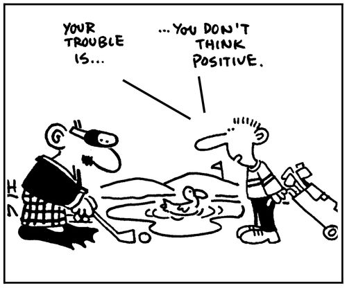'Your trouble is you don't think positive.'