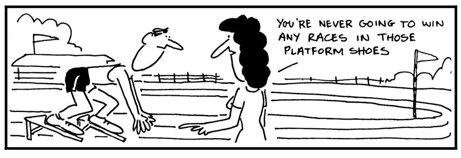 'You're never going to win any race in those platform shoes.'