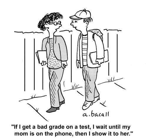 'If I get a bad grade on a test, I wait until my mom is on the phone, then I show it to her.'