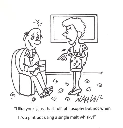 'I like your 'glass-half-full' philosophy but not when it's a pint pot using a single malt whisky!'