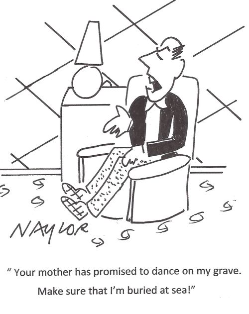 'Your mother has promised to dance on my grave. Make sure that I'm buried at sea!'