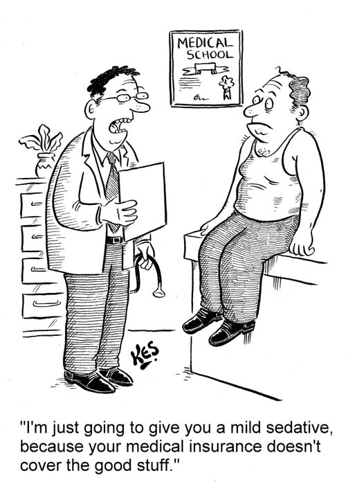 'I'm just going to give you a mild sedative, because your medical insurance doesn't cover the good stuff.'