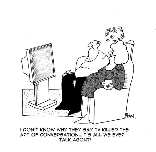 I don't know why they say TV killed the art of conversation...it's all we ever talk about!