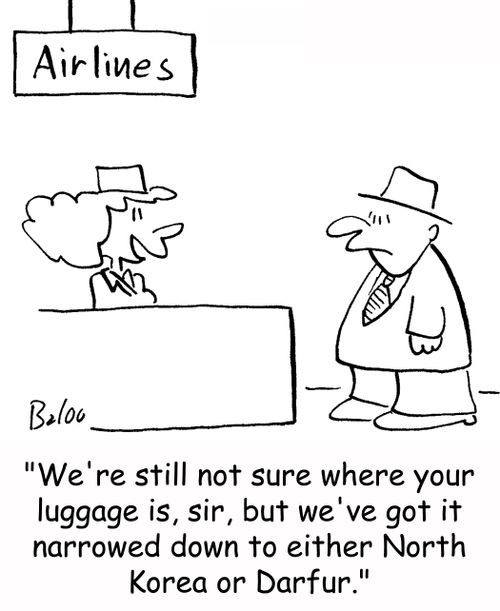 'We're still not sure where your luggage is, sir, but we've got it narrowed down to either North Korea or Darfur.'