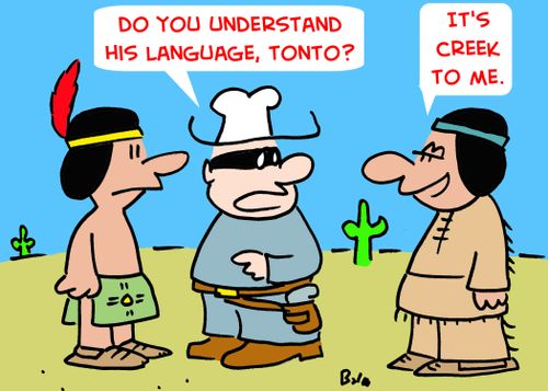 'Do you understand his language, Tonto?', 'It's Creek to me.'