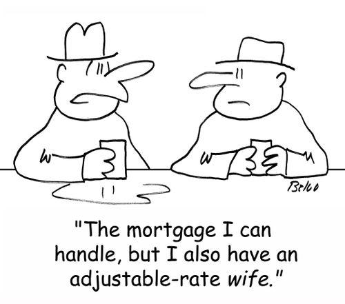 'The mortgage I can handle, but I also have an adjustable-rate wife.'